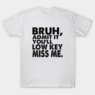 Admit It You'll Low Key Miss Me Bruh Funny Bruh Teacher T-Shirt